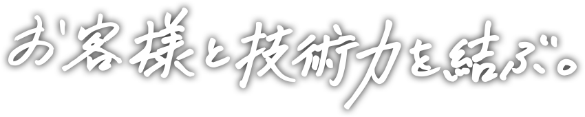 お客様と技術力を結ぶ